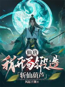 仙唐我开局锻造斩仙葫芦(大唐万宝道君)